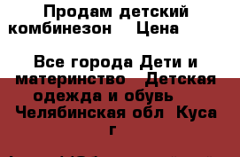 Продам детский комбинезон  › Цена ­ 500 - Все города Дети и материнство » Детская одежда и обувь   . Челябинская обл.,Куса г.